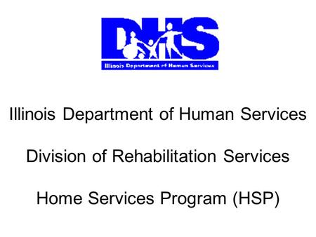 Illinois Department of Human Services Division of Rehabilitation Services Home Services Program (HSP)