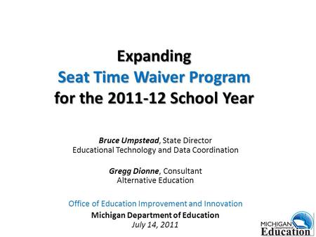 Expanding Seat Time Waiver Program for the 2011-12 School Year Bruce Umpstead, State Director Educational Technology and Data Coordination Gregg Dionne,