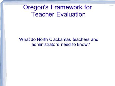 Oregon's Framework for Teacher Evaluation What do North Clackamas teachers and administrators need to know?