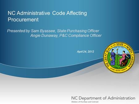 Division of Purchase and Contract NC Administrative Code Affecting Procurement Presented by Sam Byassee, State Purchasing Officer Angie Dunaway, P&C Compliance.