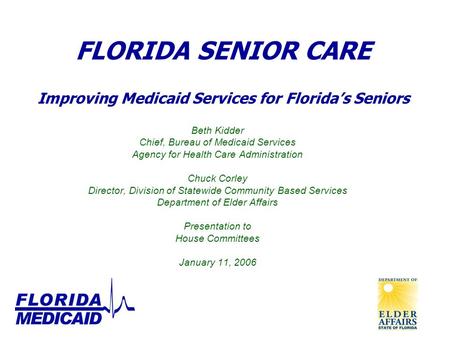 FLORIDA SENIOR CARE Improving Medicaid Services for Florida’s Seniors Beth Kidder Chief, Bureau of Medicaid Services Agency for Health Care Administration.