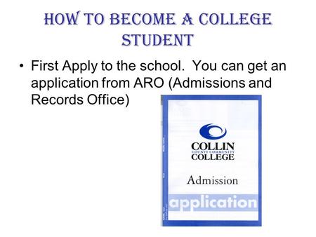 How to Become a College Student First Apply to the school. You can get an application from ARO (Admissions and Records Office)