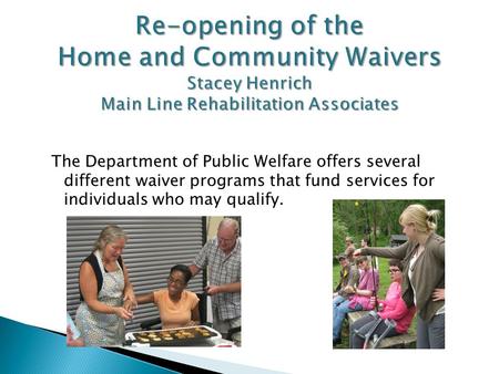 The Department of Public Welfare offers several different waiver programs that fund services for individuals who may qualify.