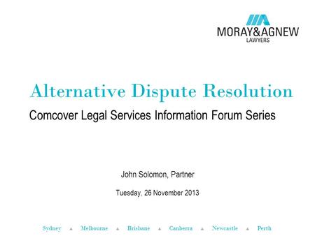 Sydney ▲ Melbourne ▲ Brisbane ▲ Canberra ▲ Newcastle ▲ Perth Alternative Dispute Resolution Comcover Legal Services Information Forum Series John Solomon,