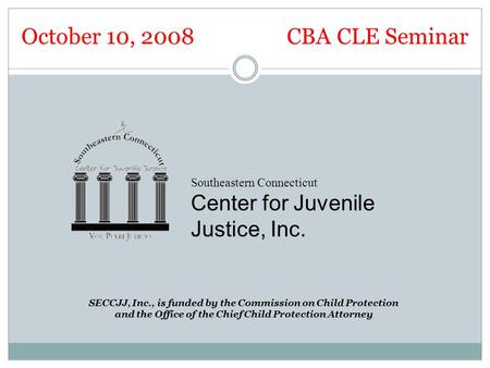 Southeastern Connecticut Center for Juvenile Justice, Inc. SECCJJ, Inc., is funded by the Commission on Child Protection and the Office of the Chief Child.