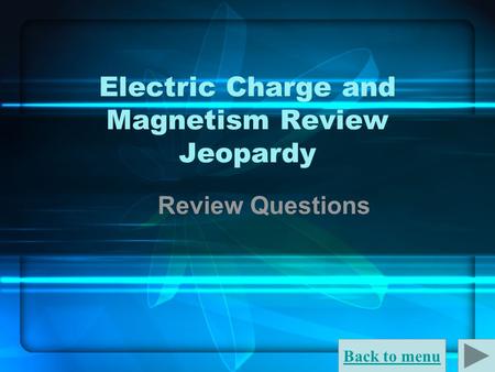 Back to menu Electric Charge and Magnetism Review Jeopardy Review Questions.