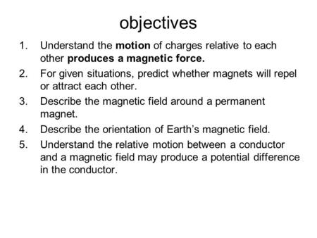 Objectives 1.Understand the motion of charges relative to each other produces a magnetic force. 2.For given situations, predict whether magnets will repel.