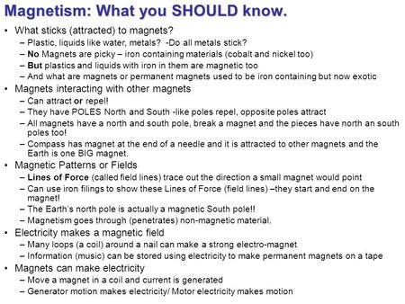 Magnetism: What you SHOULD know. What sticks (attracted) to magnets? –Plastic, liquids like water, metals? -Do all metals stick? –No Magnets are picky.