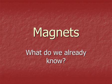 Magnets What do we already know?.