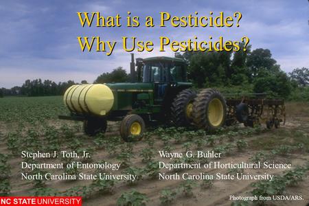 What is a Pesticide? Why Use Pesticides? Photograph from USDA/ARS. Stephen J. Toth, Jr.Wayne G. Buhler Department of EntomologyDepartment of Horticultural.