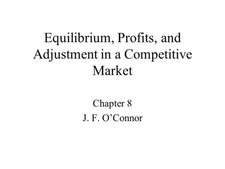 Equilibrium, Profits, and Adjustment in a Competitive Market Chapter 8 J. F. O’Connor.