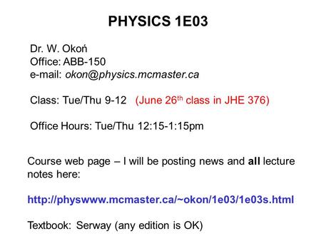 PHYSICS 1E03 Dr. W. Okoń Office: ABB-150   Class: Tue/Thu 9-12 (June 26 th class in JHE 376) Office Hours: Tue/Thu 12:15-1:15pm.