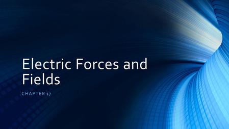 Electric Forces and Fields CHAPTER 17. 17-1 Electric Charge Essential Concepts: Understand the basic properties of electric charge. Differentiate between.