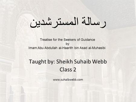 المسترشدين رسالة Taught by: Sheikh Suhaib Webb Class 2 www.suhaibwebb.com Treatise for the Seekers of Guidance by Imam Abu Abdullah al-Haarith bin Asad.