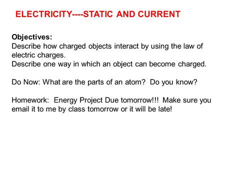 Electric Charge and Static Electricity ELECTRICITY----STATIC AND CURRENT 31, 2012 Objectives: Describe how charged objects interact by using the law of.