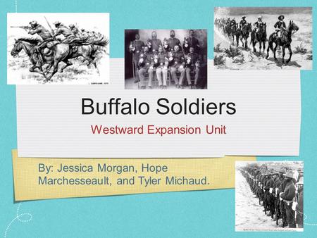 By: Jessica Morgan, Hope Marchesseault, and Tyler Michaud. Buffalo Soldiers Westward Expansion Unit.