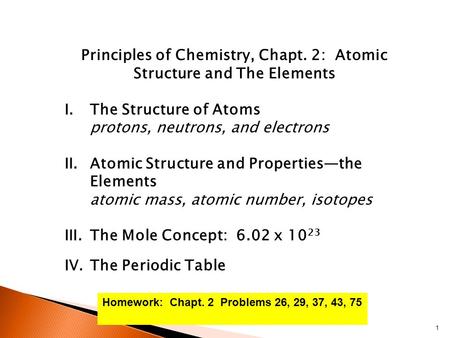 Principles of Chemistry, Chapt. 2: Atomic Structure and The Elements I.The Structure of Atoms protons, neutrons, and electrons II.Atomic Structure and.