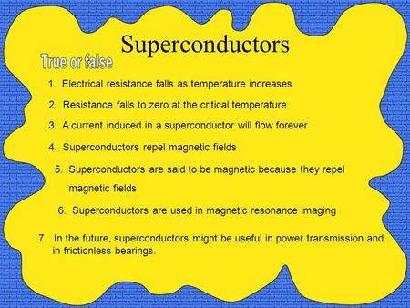 Superconductors 2. Resistance falls to zero at the critical temperature 1. Electrical resistance falls as temperature increases 4. Superconductors repel.