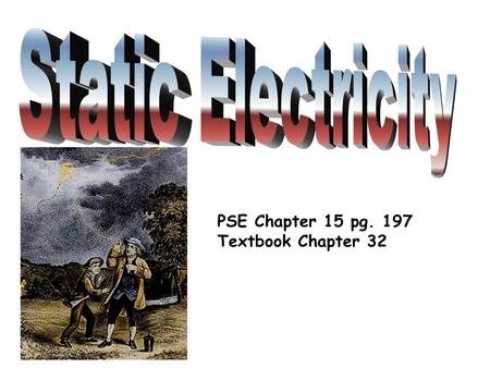 Static Electricity PSE Chapter 15 pg. 197 Textbook Chapter 32.