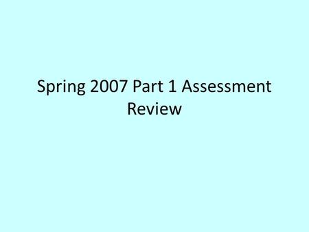 Spring 2007 Part 1 Assessment Review. Answers to Part 1 1.310. 320. 430. 240.1 2.111. 321. 331.141.2 3.112. 122. 432.442.4 4.213. 223. 433.443.3 5.114.