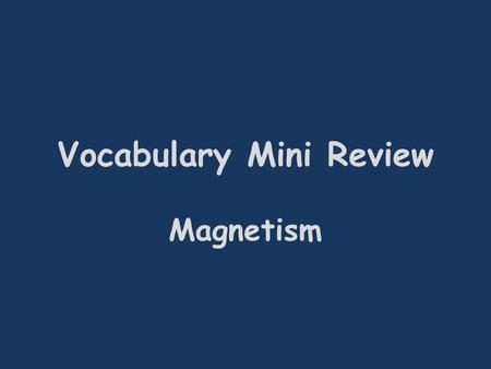 Vocabulary Mini Review Magnetism. A(n) ___________ can be made by coiling a wire around an iron nail and connecting it to current. Electromagnet.