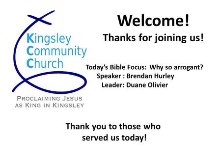 Welcome! Thanks for joining us! Today’s Bible Focus: Why so arrogant? Speaker : Brendan Hurley Leader: Duane Olivier Thank you to those who served us today!