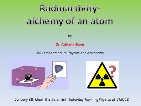 By Dr. Adriana Banu JMU Department of Physics and Astronomy January 28, Meet the Scientist: Saturday Morning Physics at JMU’12.