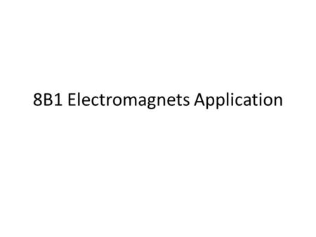 8B1 Electromagnets Application. TITLE: Electromagnets Objectives: To be able to label (level 4) and describe how an electromagnet works including its.