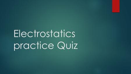 Electrostatics practice Quiz. 1. Zoe is investigating the charge on several objects and makes the following observations: C attracts B, D repels C, E.