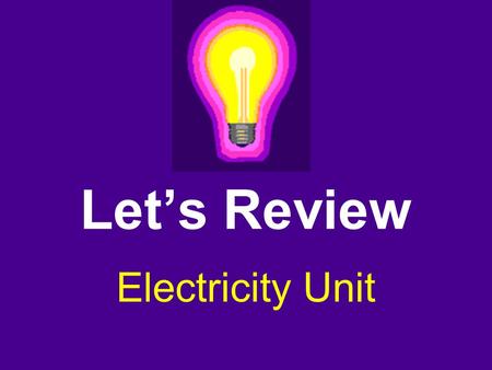 Let’s Review Electricity Unit. What is being used as the power source in the circuit shown below? a. battery b. light bulb c. wire d. switch.