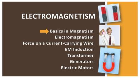 Basics in Magnetism Electromagnetism Force on a Current-Carrying Wire EM Induction Transformer Generators Electric Motors ELECTROMAGNETISM.