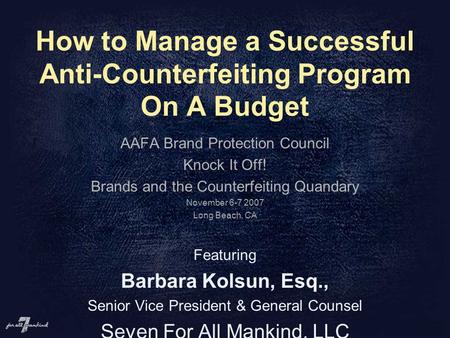 How to Manage a Successful Anti-Counterfeiting Program On A Budget AAFA Brand Protection Council Knock It Off! Brands and the Counterfeiting Quandary November.