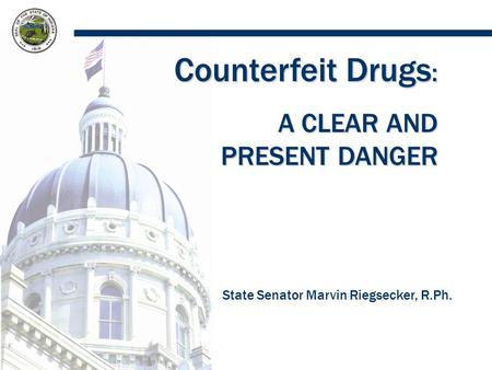 Counterfeit Drugs : A CLEAR AND PRESENT DANGER State Senator Marvin Riegsecker, R.Ph.