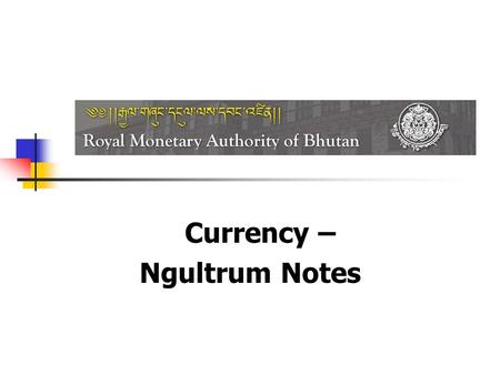 Currency – Ngultrum Notes. Topics coverage Currency background Clean Note awareness Note Refund aspects Counterfeit Notes Security features of the Notes.