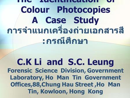 The Identification of Colour Photocopies A Case Study การจำแนกเครื่องถ่ายเอกสารสี : กรณีศึกษา C.K Li and S.C. Leung Forensic Science Division, Government.