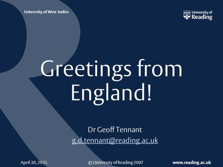 © University of Reading 2007  University of West Indies April 30, 2015 Greetings from England! Dr Geoff Tennant