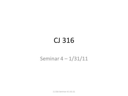 CJ 316 Seminar 4 – 1/31/11 CJ 316 Seminar 4 1-31-11.