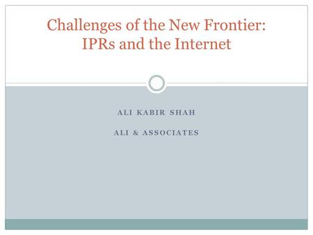 ALI KABIR SHAH ALI & ASSOCIATES Challenges of the New Frontier: IPRs and the Internet.