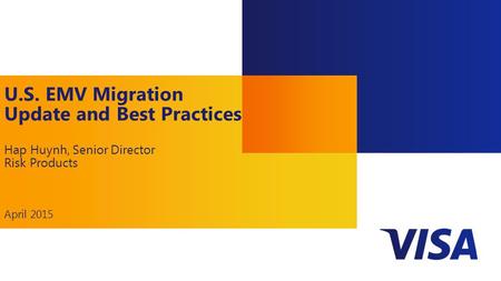 1 U.S. EMV Migration Update and Best Practices Hap Huynh, Senior Director Risk Products April 2015.