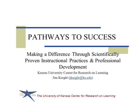 The University of Kansas Center for Research on Learning PATHWAYS TO SUCCESS Making a Difference Through Scientifically Proven Instructional Practices.