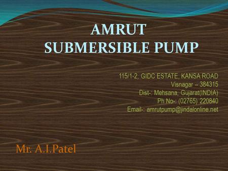 AMRUT SUBMERSIBLE PUMP Mr. A.I.Patel 115/1-2, GIDC ESTATE, KANSA ROAD