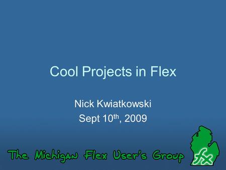 Cool Projects in Flex Nick Kwiatkowski Sept 10 th, 2009.