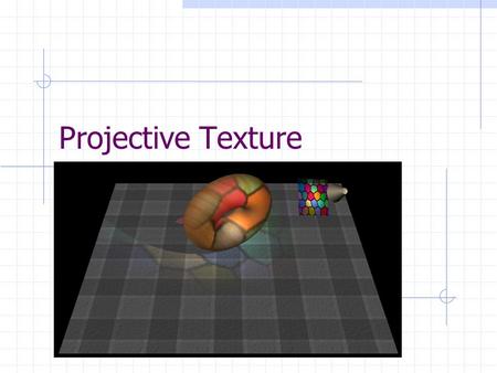 Projective Texture. Spring 20062 Projective Texture Texture projected on a scene as if by a projector Can also be used to generate spot light and shadows.