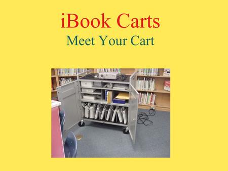 IBook Carts Meet Your Cart. The Cart Each cart holds 10 iBooks. There are compartments and slots for all the components.