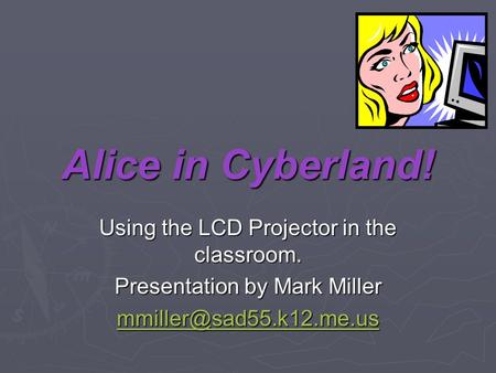 Alice in Cyberland! Using the LCD Projector in the classroom. Presentation by Mark Miller