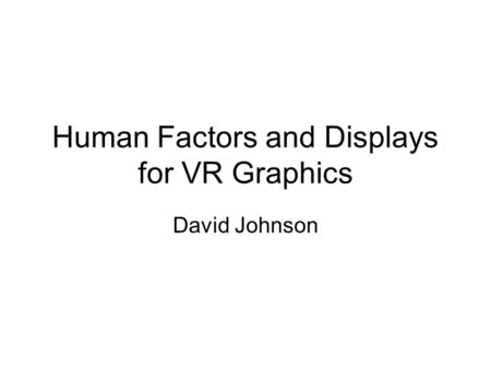 Human Factors and Displays for VR Graphics David Johnson.