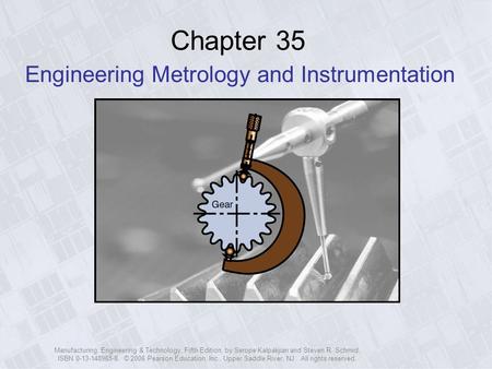 Manufacturing, Engineering & Technology, Fifth Edition, by Serope Kalpakjian and Steven R. Schmid. ISBN 0-13-148965-8. © 2006 Pearson Education, Inc.,