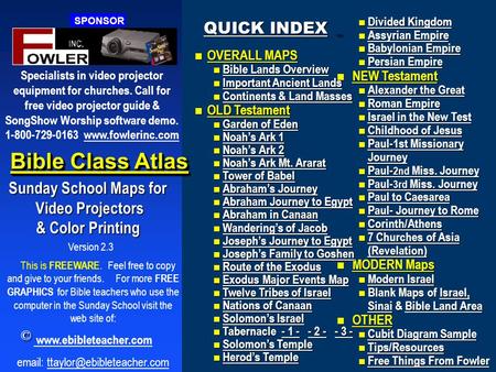 Version 2.3 Bible Class Atlas Sunday School Maps for Video Projectors Video Projectors & Color Printing This is FREEWARE. Feel free to copy and give to.