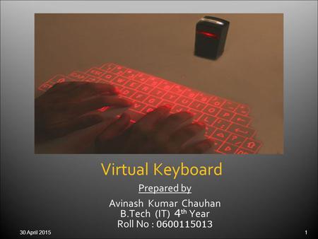 30 April 20151 Prepared by Avinash Kumar Chauhan B.Tech (IT) 4 th Year Roll No : 0600115013 Virtual Keyboard.