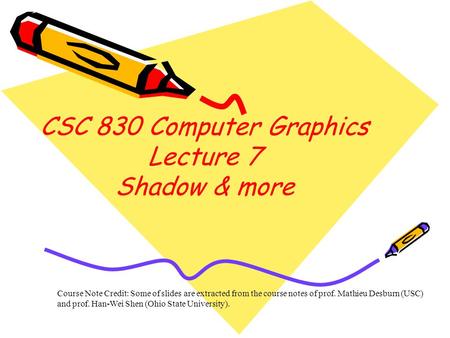 Course Note Credit: Some of slides are extracted from the course notes of prof. Mathieu Desburn (USC) and prof. Han-Wei Shen (Ohio State University). CSC.